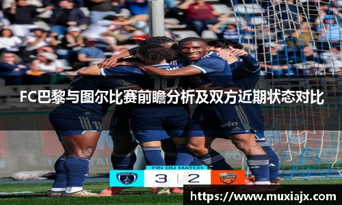 FC巴黎与图尔比赛前瞻分析及双方近期状态对比