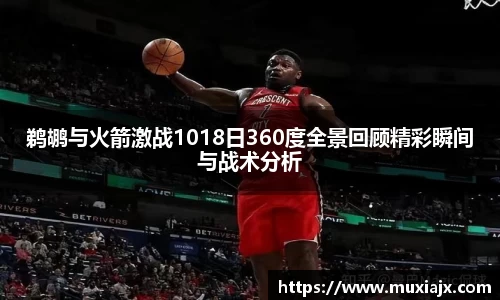鹈鹕与火箭激战1018日360度全景回顾精彩瞬间与战术分析