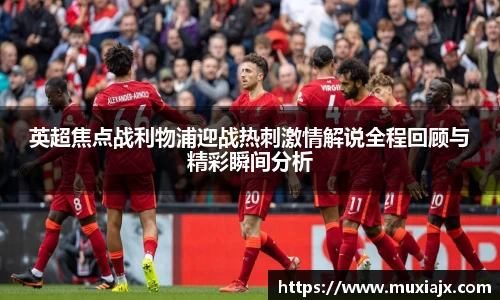 英超焦点战利物浦迎战热刺激情解说全程回顾与精彩瞬间分析