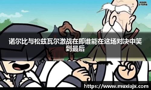 诺尔比与松兹瓦尔激战在即谁能在这场对决中笑到最后